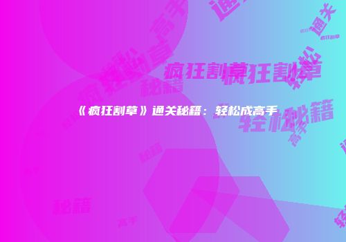 《疯狂割草》通关秘籍：轻松成高手