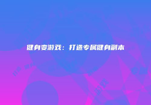 健身变游戏：打造专属健身副本