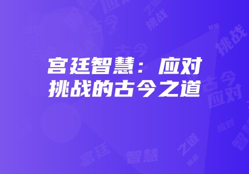 宫廷智慧：应对挑战的古今之道