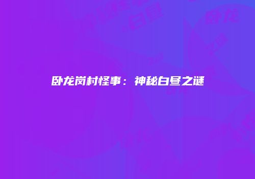 卧龙岗村怪事：神秘白昼之谜