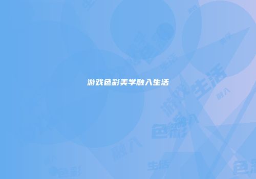 游戏色彩美学融入生活