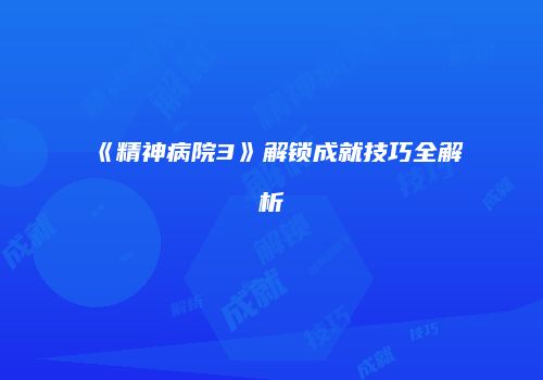 《精神病院3》解锁成就技巧全解析