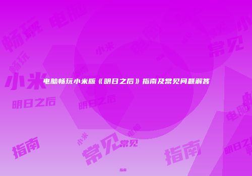 电脑畅玩小米版《明日之后》指南及常见问题解答