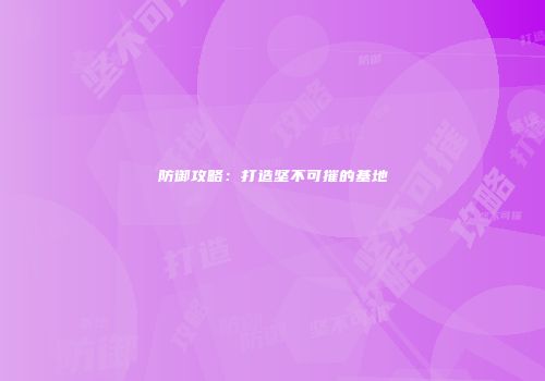 防御攻略：打造坚不可摧的基地