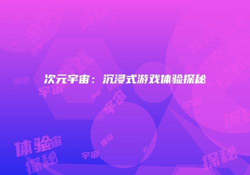 次元宇宙:沉浸式游戏体验探秘