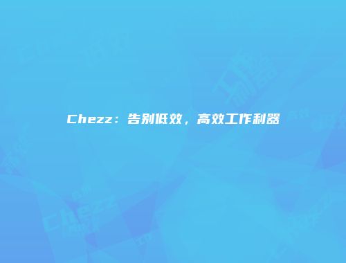 Chezz：告别低效，高效工作利器