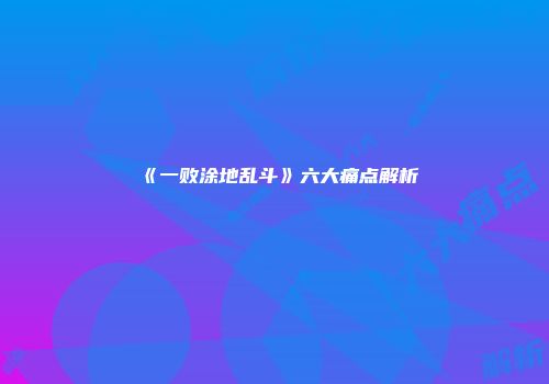 《一败涂地乱斗》六大痛点解析