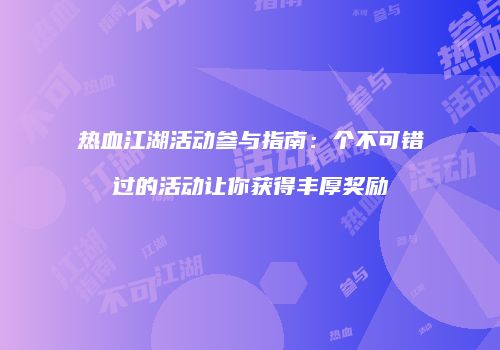 热血江湖活动参与指南:个不可错过的活动让你获得丰厚奖励