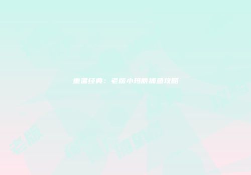 重温经典：老版小玛丽捕鱼攻略