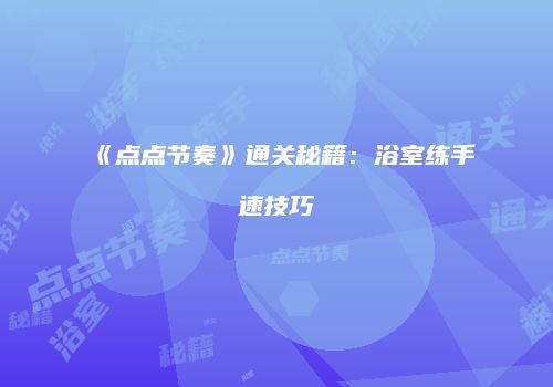 《点点节奏》通关秘籍：浴室练手速技巧