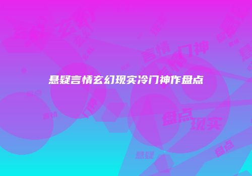 悬疑言情玄幻现实冷门神作盘点