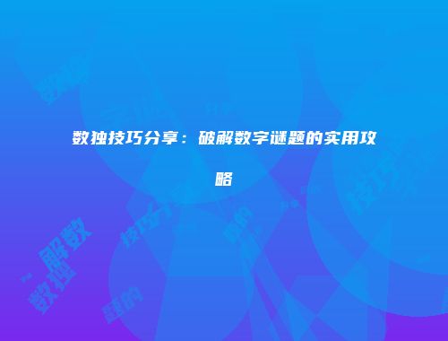 数独技巧分享：破解数字谜题的实用攻略
