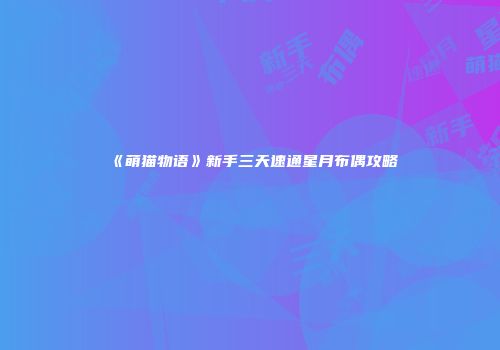 《萌猫物语》新手三天速通星月布偶攻略