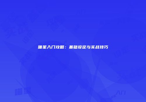 喵星入门攻略：基础设定与实战技巧