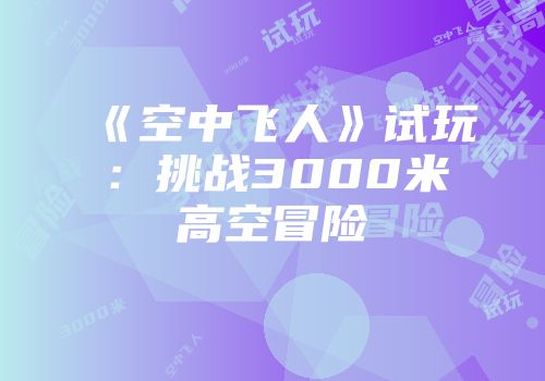 《空中飞人》试玩:挑战3000米高空冒险
