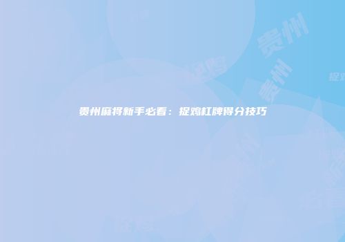 贵州麻将新手必看：捉鸡杠牌得分技巧