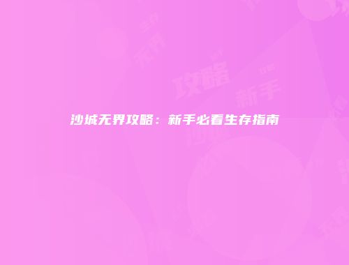 沙城无界攻略：新手必看生存指南
