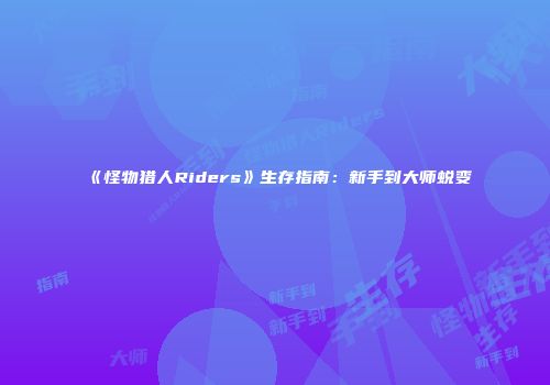 《怪物猎人Riders》生存指南：新手到大师蜕变