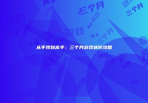 从手残到高手：三个月游戏进阶攻略