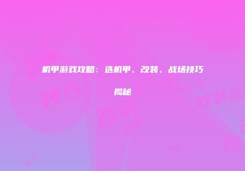 机甲游戏攻略：选机甲、改装、战场技巧揭秘