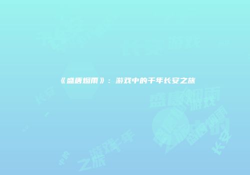 《盛唐烟雨》：游戏中的千年长安之旅