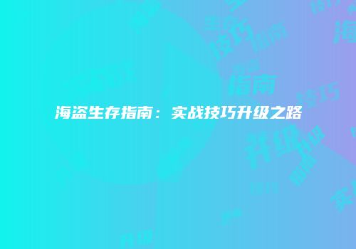 海盗生存指南：实战技巧升级之路