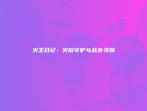 火王日记：火焰守护与战友寻踪