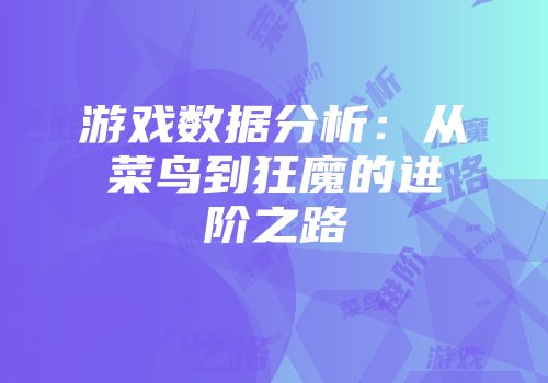 游戏数据分析：从菜鸟到狂魔的进阶之路