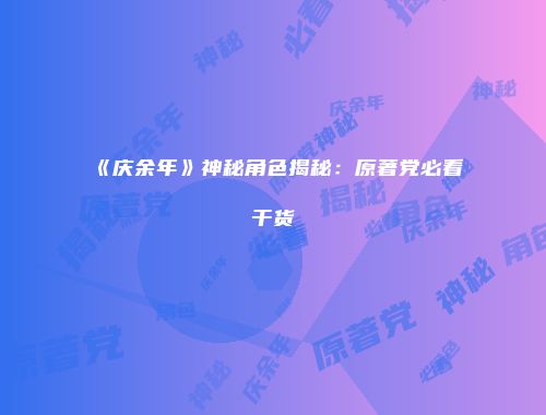 《庆余年》神秘角色揭秘：原著党必看干货