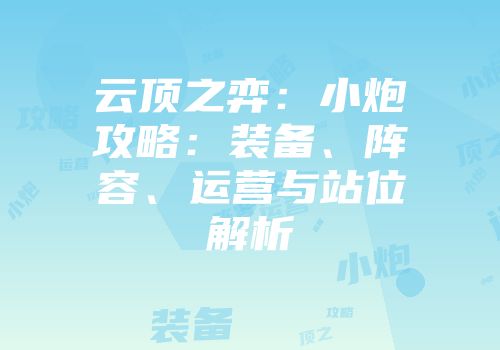 云顶之弈：小炮攻略：装备、阵容、运营与站位解析