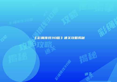 《彩绳排线3D版》通关攻略揭秘