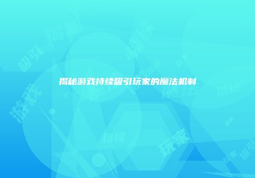 揭秘游戏持续吸引玩家的魔法机制