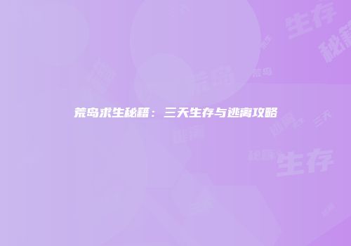 荒岛求生秘籍：三天生存与逃离攻略