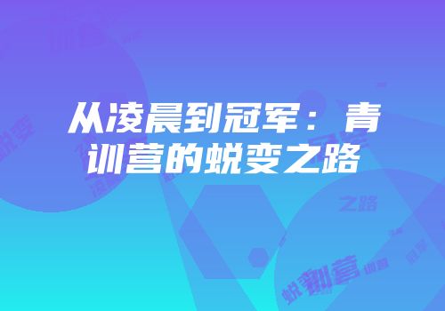 从凌晨到冠军:青训营的蜕变之路