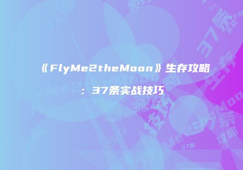 《FlyMe2theMoon》生存攻略：37条实战技巧
