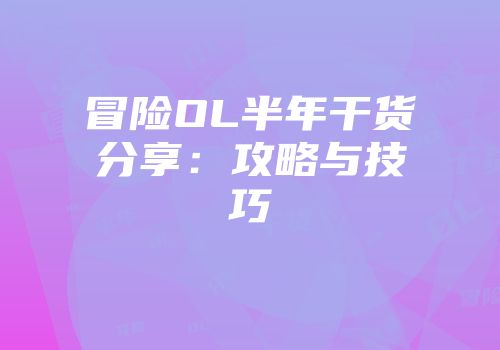 冒险OL半年干货分享:攻略与技巧