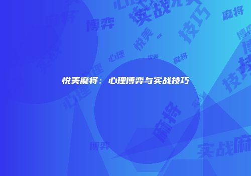 悦美麻将：心理博弈与实战技巧