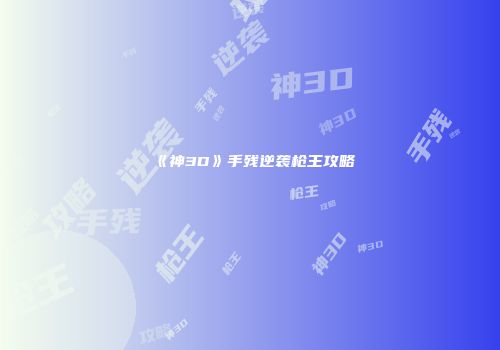 《神3D》手残逆袭枪王攻略