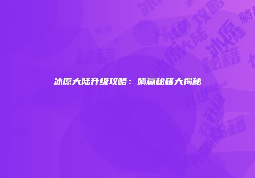 冰原大陆升级攻略：躺赢秘籍大揭秘