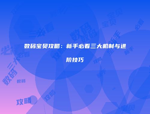 数码宝贝攻略:新手必看三大机制与进阶技巧