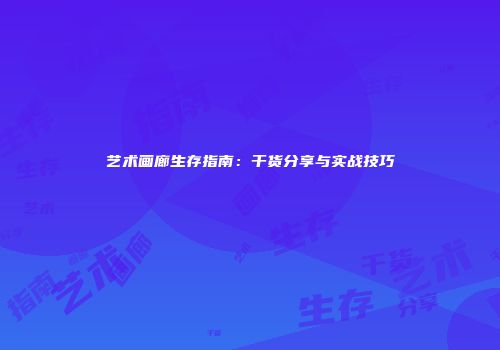 艺术画廊生存指南：干货分享与实战技巧