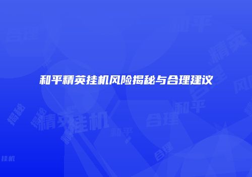 和平精英挂机风险揭秘与合理建议