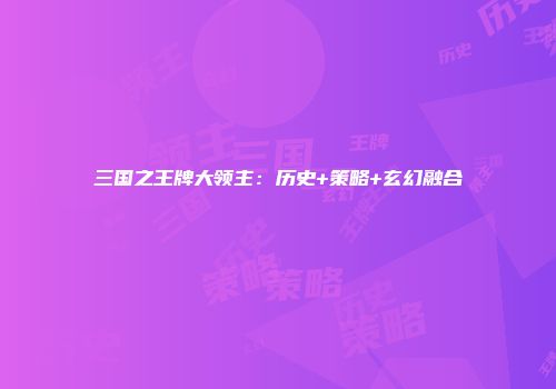 三国之王牌大领主：历史+策略+玄幻融合