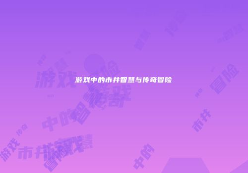 游戏中的市井智慧与传奇冒险