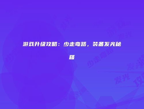游戏升级攻略：少走弯路，装备发光秘籍