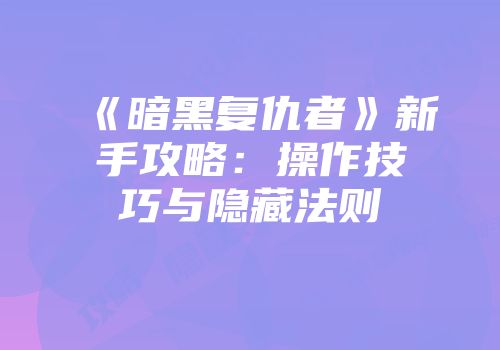 《暗黑复仇者》新手攻略：操作技巧与隐藏法则