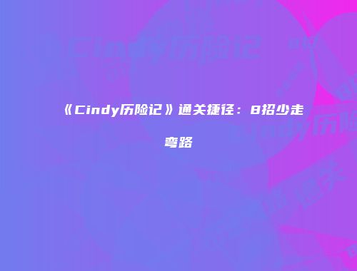 《Cindy历险记》通关捷径：8招少走弯路