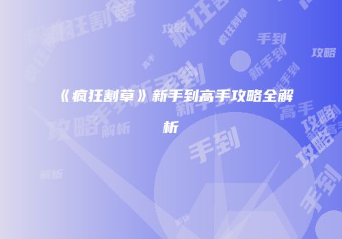 《疯狂割草》新手到高手攻略全解析