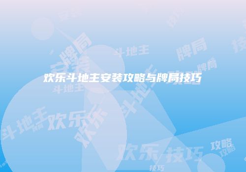 欢乐斗地主安装攻略与牌局技巧