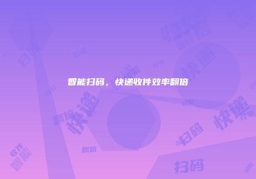 智能扫码，快递收件效率翻倍